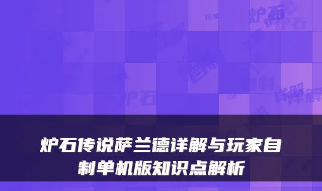 炉石传说萨兰德详解与玩家自制单机版知识点解析