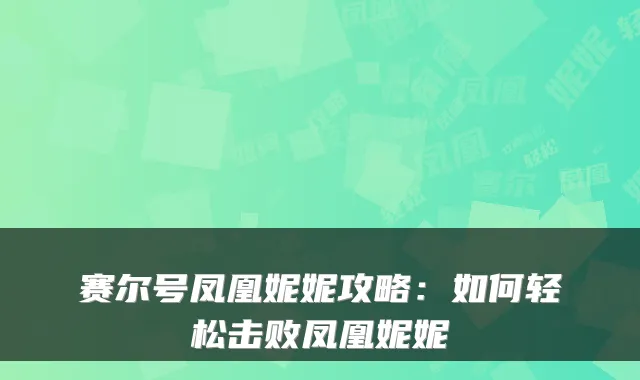 赛尔号凤凰妮妮攻略：如何轻松击败凤凰妮妮