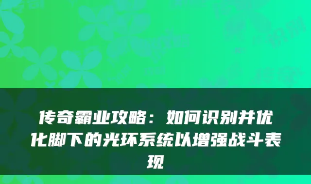 传奇霸业攻略：如何识别并优化脚下的光环系统以增强战斗表现