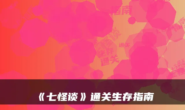 《七怪谈》通关生存指南