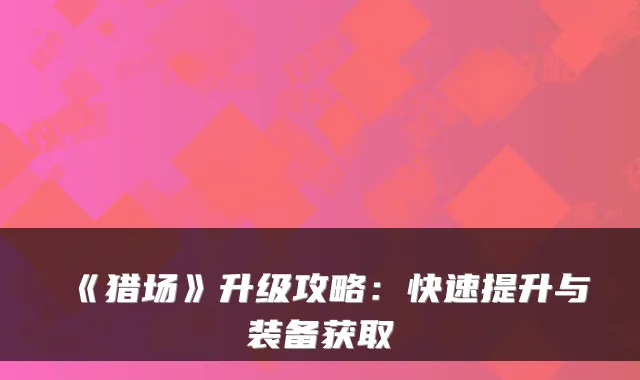 《猎场》升级攻略:快速提升与装备获取