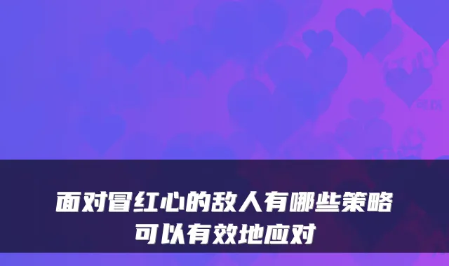 面对冒红心的敌人有哪些策略可以有效地应对