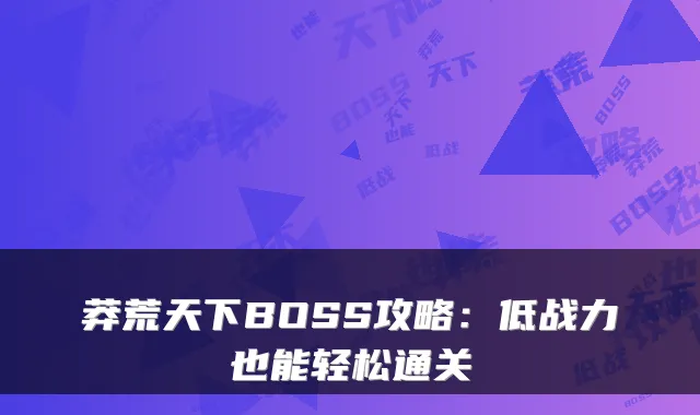莽荒天下BOSS攻略:低战力也能轻松通关