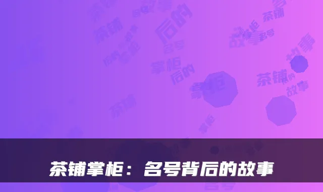 茶铺掌柜：名号背后的故事