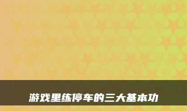 游戏里练停车的三大基本功