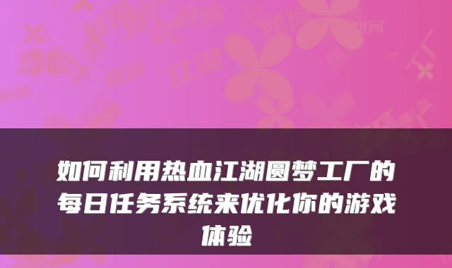 如何利用热血江湖圆梦工厂的每日任务系统来优化你的游戏体验