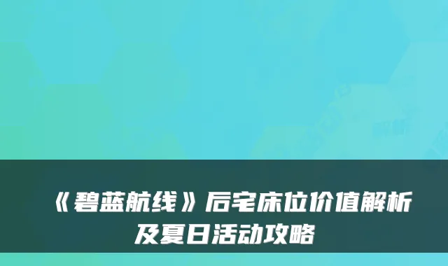 《碧蓝航线》后宅床位价值解析及夏日活动攻略