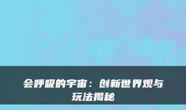 会呼吸的宇宙：创新世界观与玩法揭秘