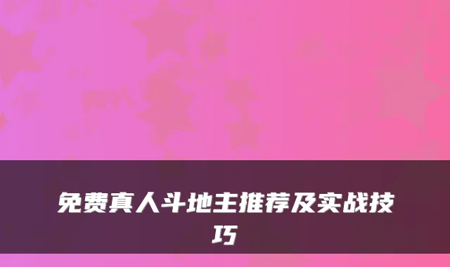 免费真人斗地主推荐及实战技巧