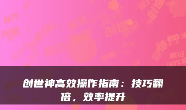创世神高效操作指南：技巧翻倍，效率提升