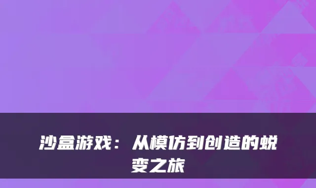 沙盒游戏：从模仿到创造的蜕变之旅
