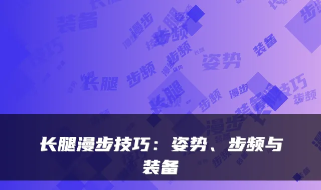 长腿漫步技巧：姿势、步频与装备