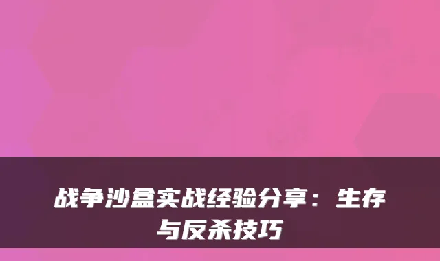 战争沙盒实战经验分享：生存与反杀技巧