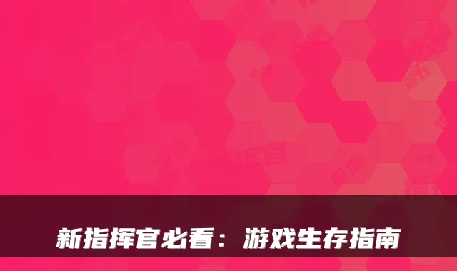 新指挥官必看：游戏生存指南