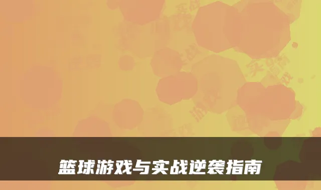 篮球游戏与实战逆袭指南