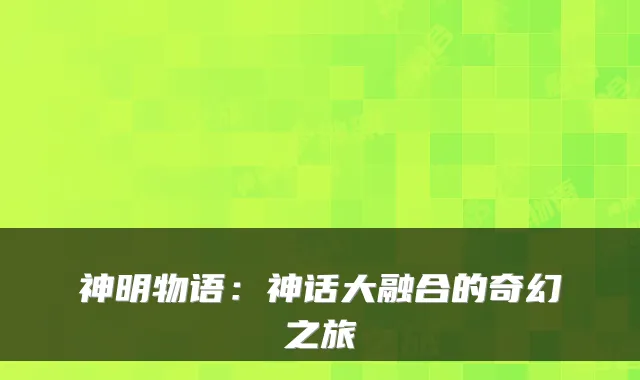 神明物语:神话大融合的奇幻之旅