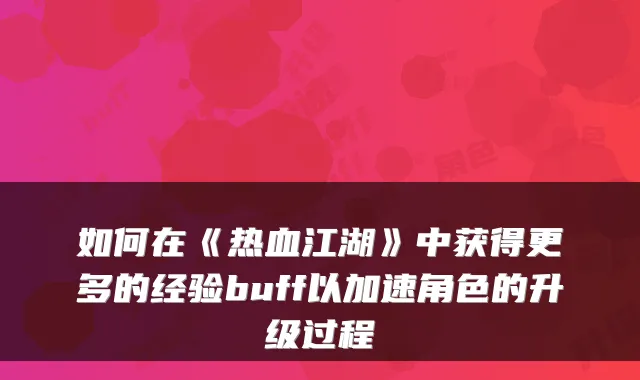 如何在《热血江湖》中获得更多的经验buff以加速角色的升级过程