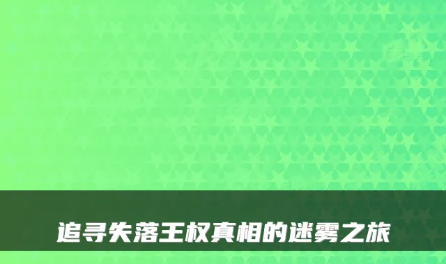 追寻失落王权真相的迷雾之旅