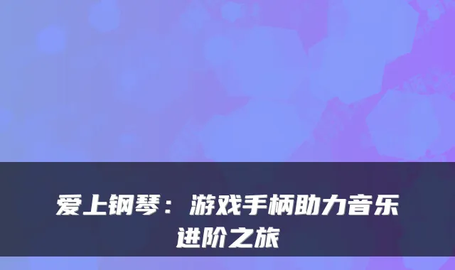 爱上钢琴：游戏手柄助力音乐进阶之旅