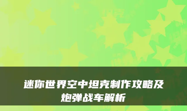 迷你世界空中坦克制作攻略及炮弹战车解析