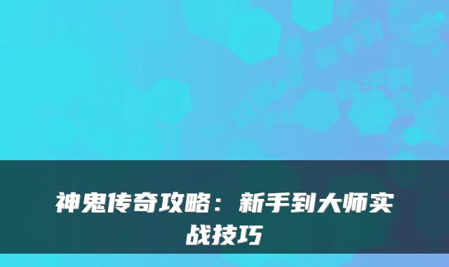 神鬼传奇攻略：新手到大师实战技巧