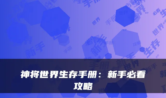 神将世界生存手册：新手必看攻略