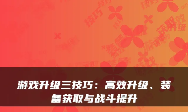 游戏升级三技巧:高效升级、装备获取与战斗提升
