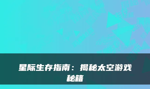 星际生存指南：揭秘太空游戏秘籍