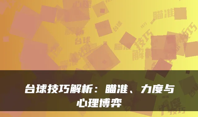 台球技巧解析：瞄准、力度与心理博弈