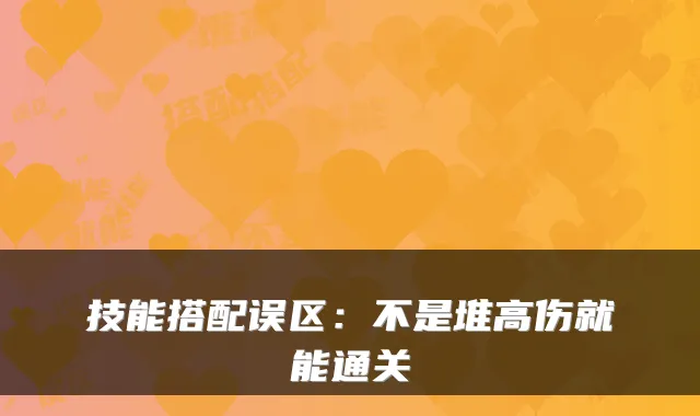 技能搭配误区：不是堆高伤就能通关
