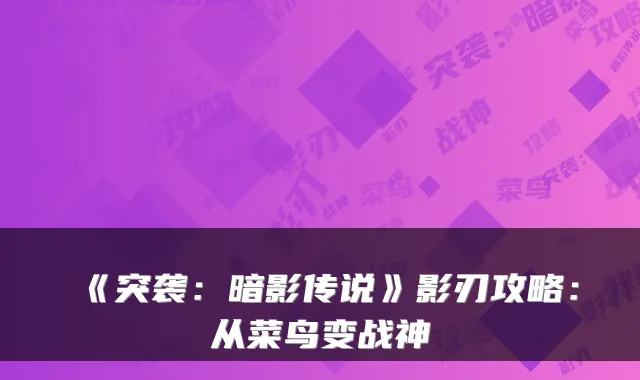 《突袭：暗影传说》影刃攻略：从菜鸟变战神