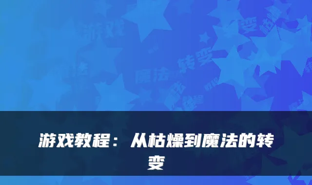 游戏教程:从枯燥到魔法的转变