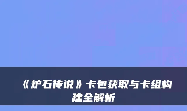 《炉石传说》卡包获取与卡组构建全解析