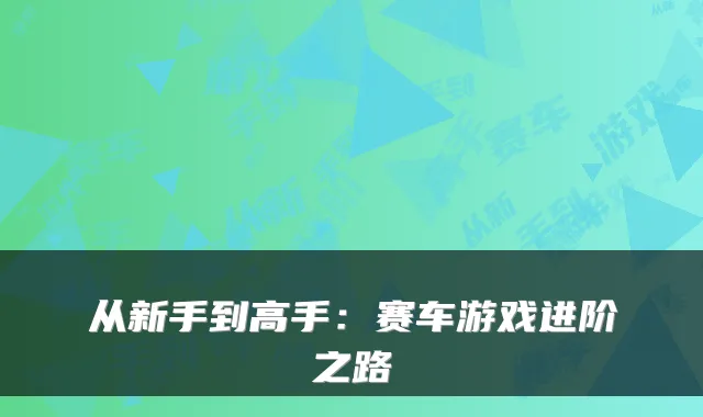 从新手到高手:赛车游戏进阶之路