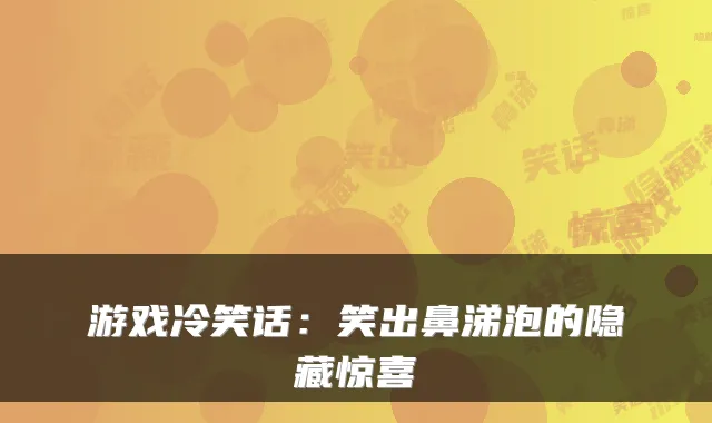 游戏冷笑话:笑出鼻涕泡的隐藏惊喜