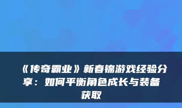 《传奇霸业》新春锦游戏经验分享：如何平衡角色成长与装备获取