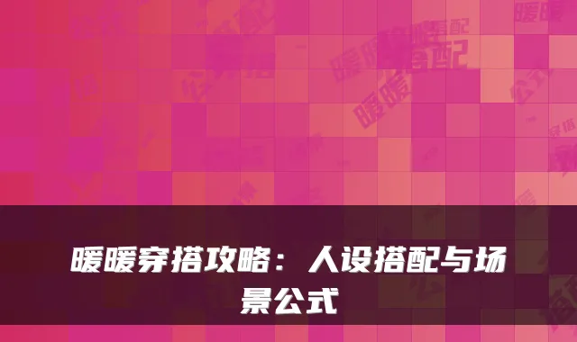 暖暖穿搭攻略:人设搭配与场景公式