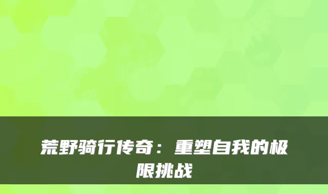 荒野骑行传奇：重塑自我的极限挑战