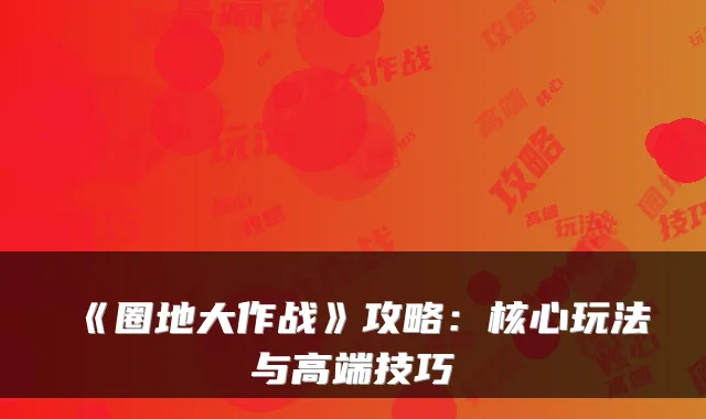《圈地大作战》攻略：核心玩法与高端技巧