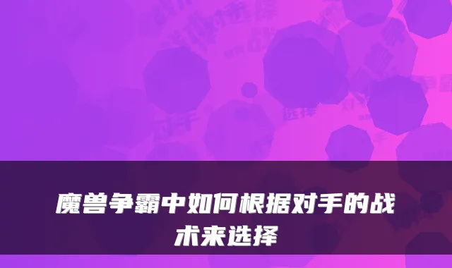 魔兽争霸中如何根据对手的战术来选择