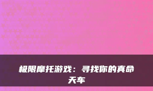 极限摩托游戏：寻找你的真命天车