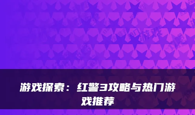 游戏探索：红警3攻略与热门游戏推荐