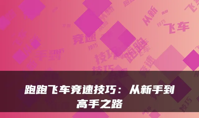 跑跑飞车竞速技巧：从新手到高手之路