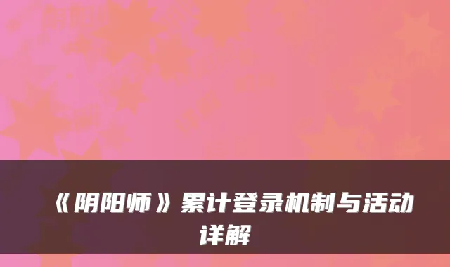 《阴阳师》累计登录机制与活动详解