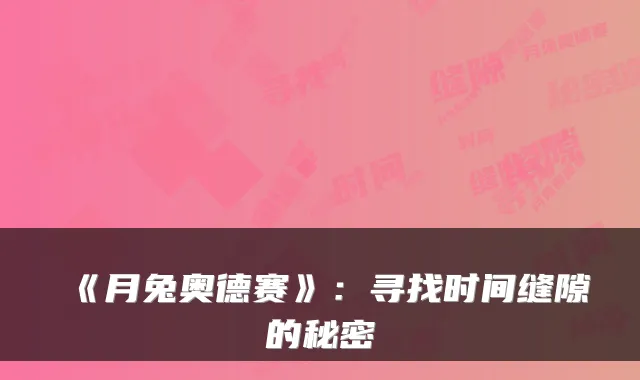 《月兔奥德赛》：寻找时间缝隙的秘密