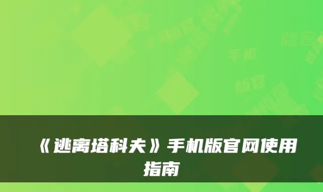 《逃离塔科夫》手机版官网使用指南