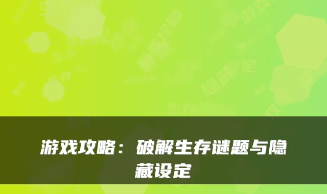 游戏攻略：破解生存谜题与隐藏设定