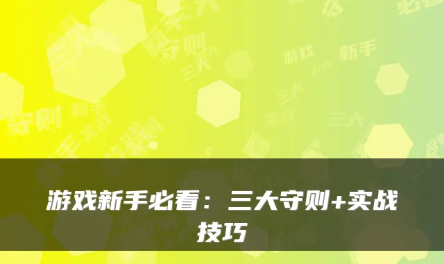游戏新手必看：三大守则+实战技巧