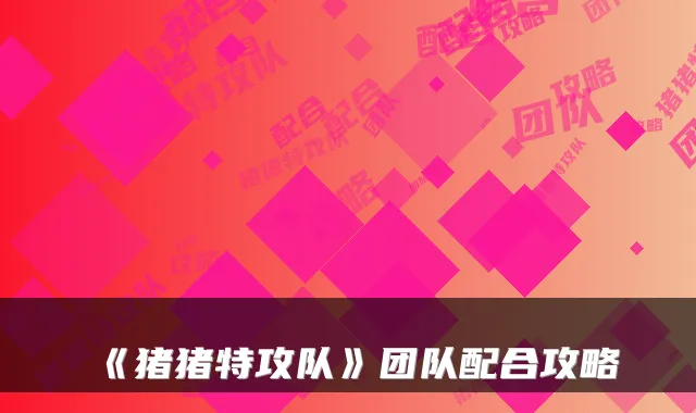 《猪猪特攻队》团队配合攻略