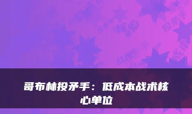 哥布林投矛手：低成本战术核心单位
